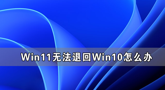 Win11没法退回到Win10系统如何处理 Win11恢复不了Win10的解决办法