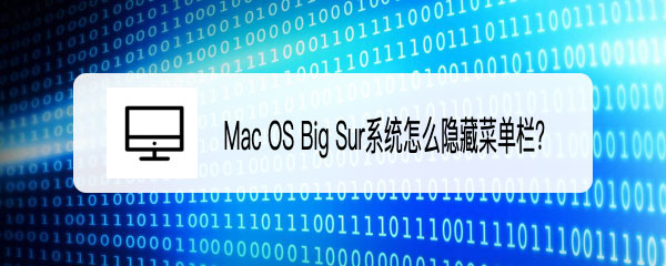 Mac OS Big Sur系统怎么隐藏菜单栏 macosbigsur隐藏菜单栏的操作方法